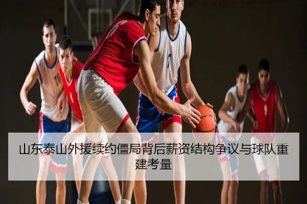 山东泰山外援续约僵局背后薪资结构争议与球队重建考量