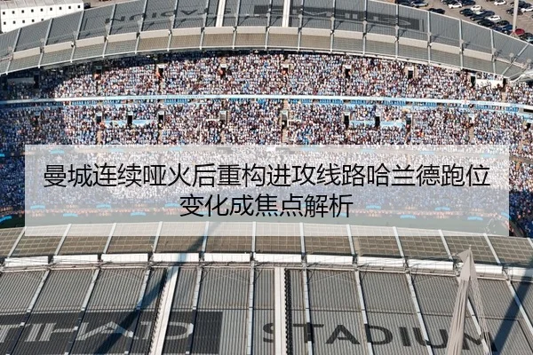 曼城连续哑火后重构进攻线路哈兰德跑位变化成焦点解析